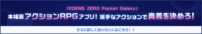 「EDENS ZERO Pocket Galaxy」 本格派アクションRPGアプリ！派手なアクションで奥義を決めろ！
