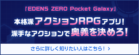 「EDENS ZERO Pocket Galaxy」 本格派アクションRPGアプリ！派手なアクションで奥義を決めろ！